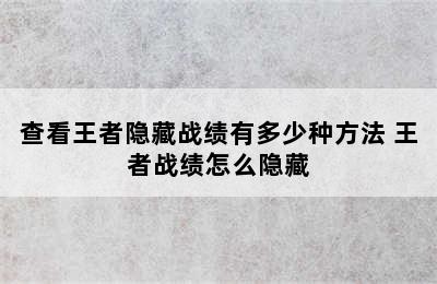 查看王者隐藏战绩有多少种方法 王者战绩怎么隐藏